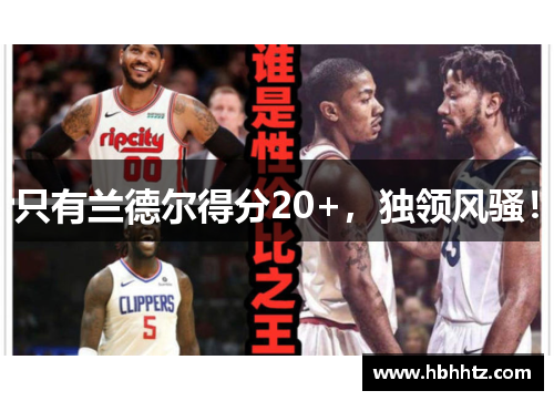 只有兰德尔得分20+，独领风骚！
