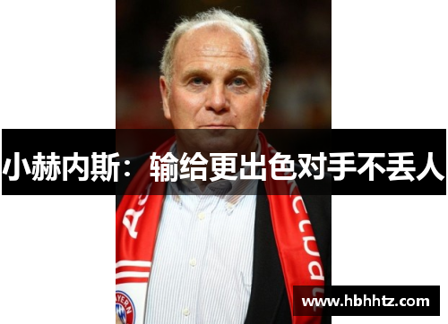小赫内斯：输给更出色对手不丢人
